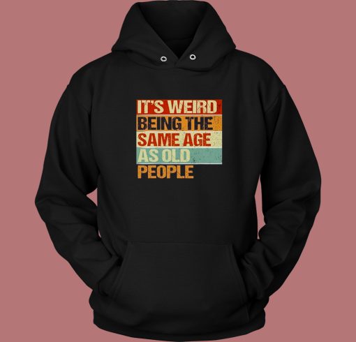 Its Weird Being The Same Age Hoodie Style