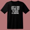 Just A Dad Trying Not To Raise A Liberal T Shirt Style