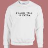 Pillow Talk Is Extra Sweatshirt