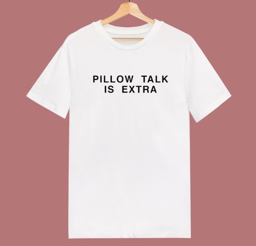 Pillow Talk Is Extra T Shirt Style