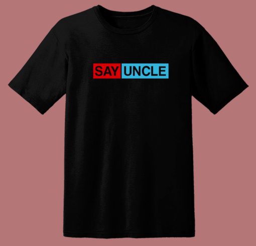 Say Uncle Funny T Shirt Style