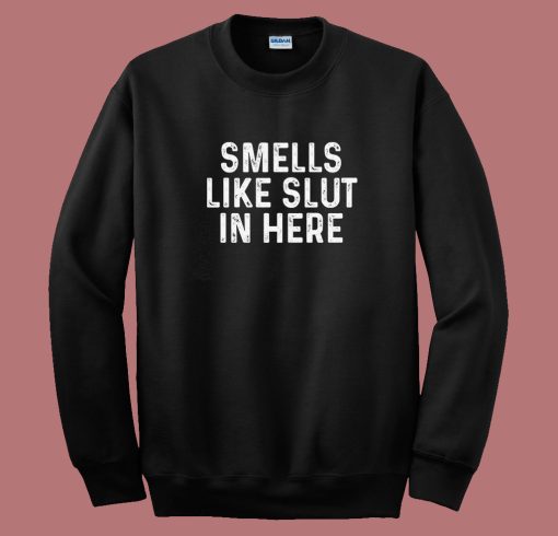 Smells Like Slut In Here Sweatshirt