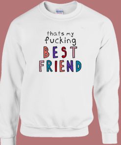 Thats My Fucking Best Friend Sweatshirt