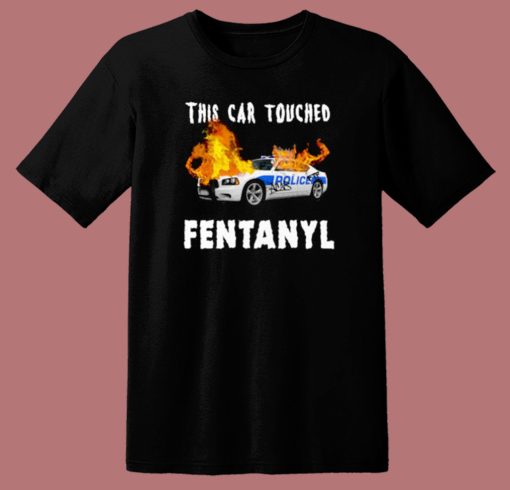 This Car Touched Fentanyl T Shirt Style