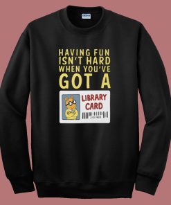 When You ve Got A Library Card Sweatshirt