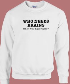 Who Needs Brains Sweatshirt