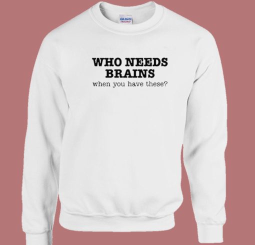 Who Needs Brains Sweatshirt