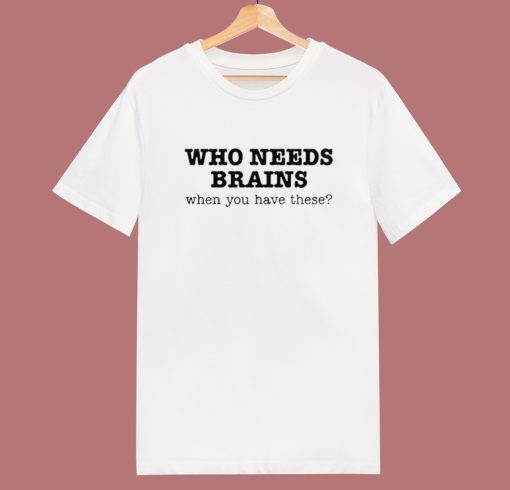 Who Needs Brains T Shirt Style