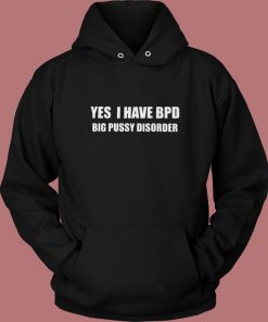 Yes I Have Bpd Big Pussy Disorder Hoodie Style