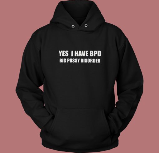 Yes I Have Bpd Big Pussy Disorder Hoodie Style