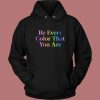 Be Every Color That You Are Hoodie Style