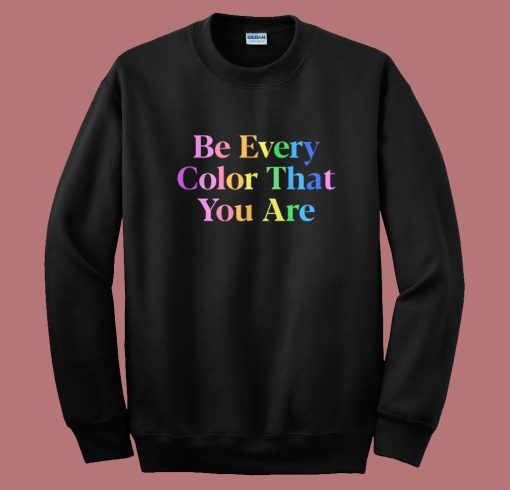 Be Every Color That You Are Sweatshirt