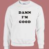 Dale Earnhardt Damn Im Good Sweatshirt