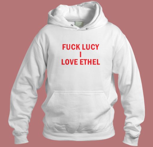 Fuck Lucy I Love Ethel Hoodie Style