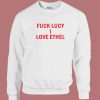 Fuck Lucy I Love Ethel Sweatshirt