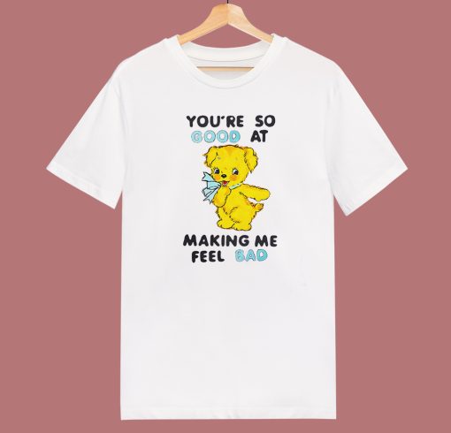 Good At Making Me Feel Bad T Shirt Style