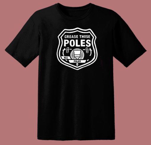 Grease Those Poles All The Poles T Shirt Style