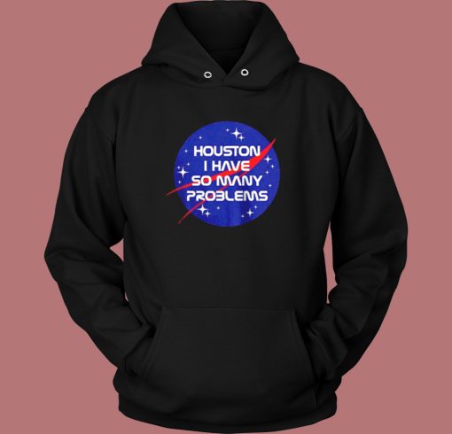 Houston I Have So Many Problems Hoodie Style