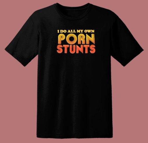 I Do All My Own Porn Stunts T Shirt Style