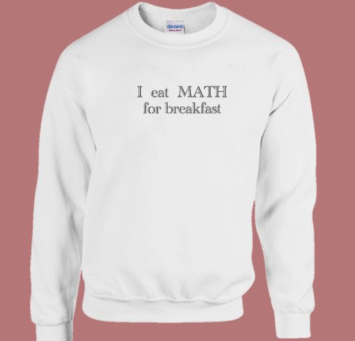 I Eat Math For Breakfast Sweatshirt