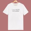 I Eat Math For Breakfast T Shirt Style