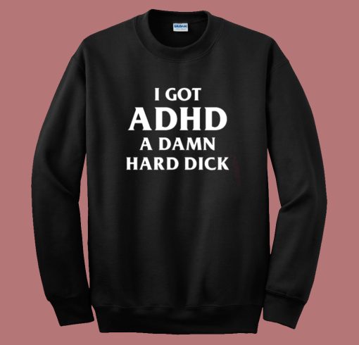 I Got ADHD Funny Sweatshirt