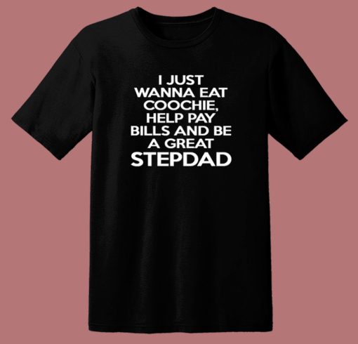 I Just Wanna Eat Coochie Stepdad T Shirt Style