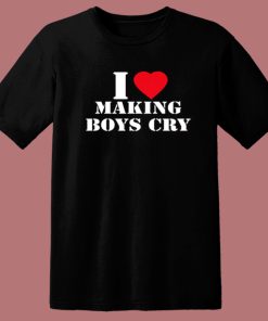 I Love Making Boys Cry T Shirt Style