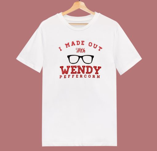 I Made Out With Wendy Peffercorn T Shirt Style