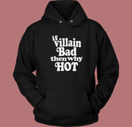 If Villain Bad Then Why Hot Hoodie Style