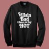 If Villain Bad Then Why Hot Sweatshirt