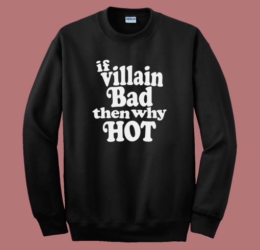 If Villain Bad Then Why Hot Sweatshirt