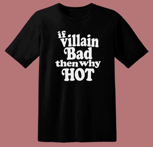 If Villain Bad Then Why Hot T Shirt Style