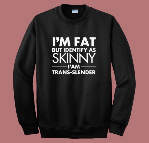 Im Fat But Identify As Skinny Sweatshirt