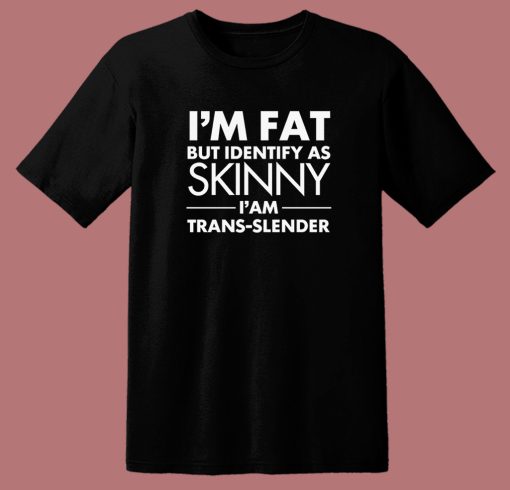 Im Fat But Identify As Skinny T Shirt Style