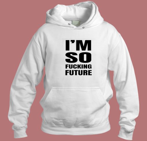 Im So Fucking Future Hoodie Style