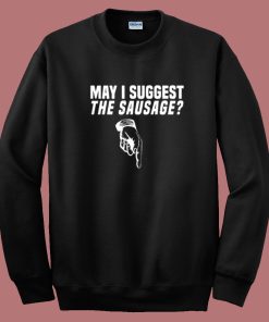 May I Suggest The Sausage Sweatshirt