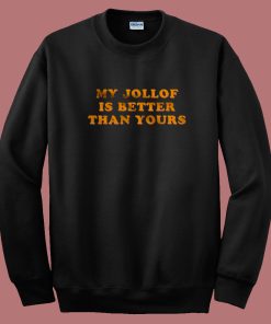 My Jollof Is Better Than Yours Sweatshirt