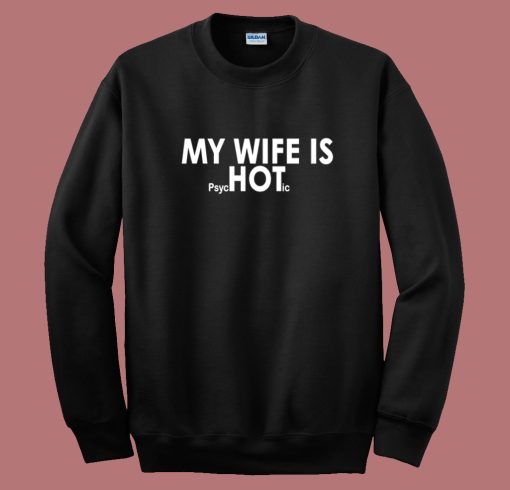 My Wife Is Psychotic Sweatshirt