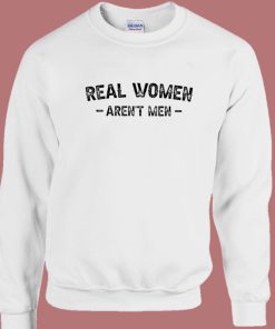 Real Women Arent Men Sweatshirt