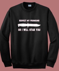 Respect My Pronouns Or I Will Stab You Sweatshirt