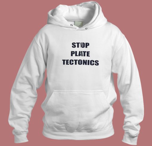 Stop Plate Tectonics Hoodie Style