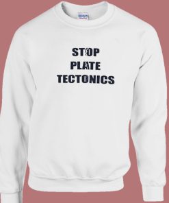 Stop Plate Tectonics Sweatshirt