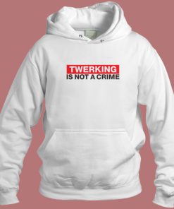 Twerking Is Not Crime Hoodie Style