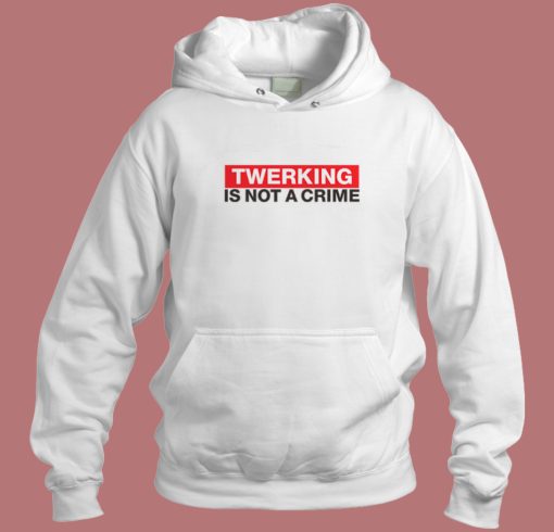 Twerking Is Not Crime Hoodie Style