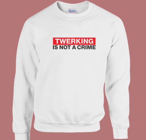 Twerking Is Not Crime Sweatshirt