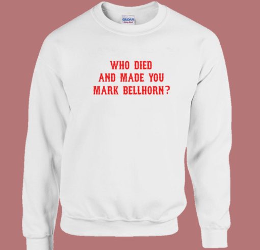 Who Died and Made You Mark Bellhorn Sweatshirt