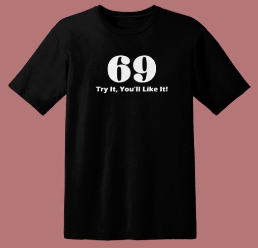 69 Try It You'll Like It Funny T Shirt Style