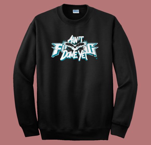 Aint Fucking Done Yet Sweatshirt