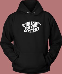 Be The Energy You Want To Attract Hoodie Style